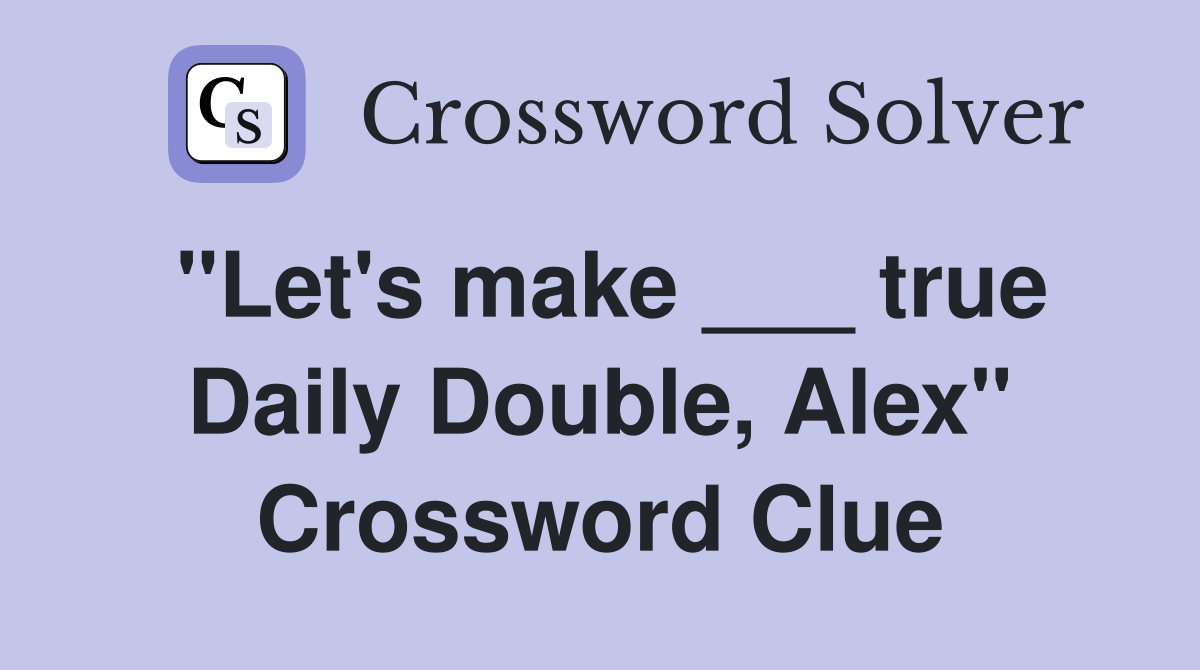 "Let's make ___ true Daily Double, Alex" Crossword Clue Answers